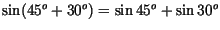 $\sin (45^o + 30^o) = \sin 45^o + \sin 30^o$